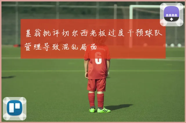基翁批评切尔西老板过度干预球队管理导致混乱局面