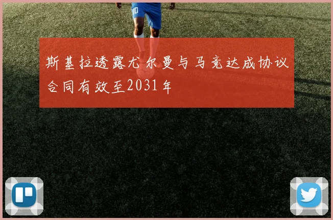 斯基拉透露尤尔曼与马竞达成协议合同有效至2031年