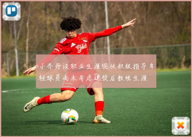 小乔丹谈职业生涯现状积极指导年轻球员尚未考虑退役后教练生涯