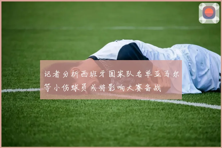 记者分析西班牙国家队名单亚马尔等小伤球员或将影响大赛备战