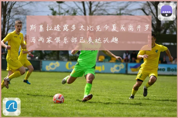 斯基拉透露多夫比克今夏或离开罗马两家俱乐部已表达兴趣